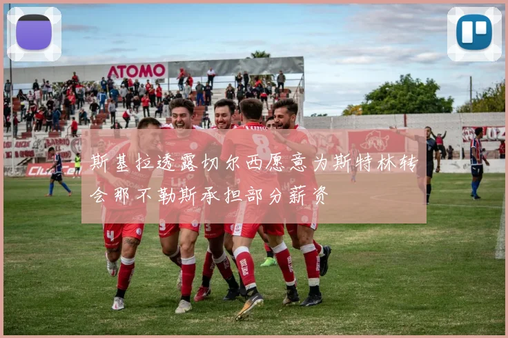 斯基拉透露切尔西愿意为斯特林转会那不勒斯承担部分薪资