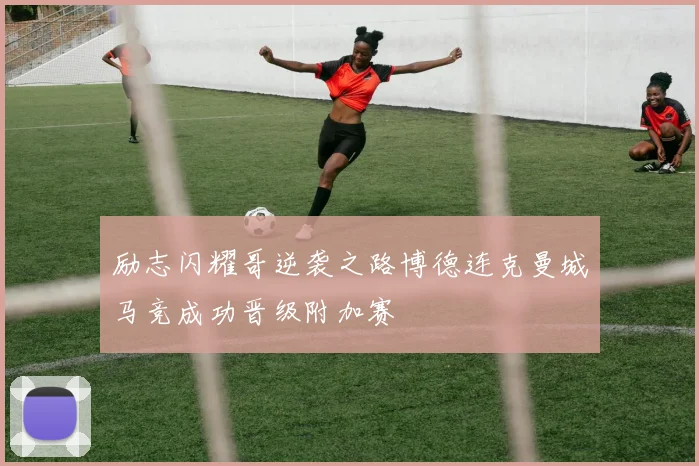 励志闪耀哥逆袭之路博德连克曼城马竞成功晋级附加赛