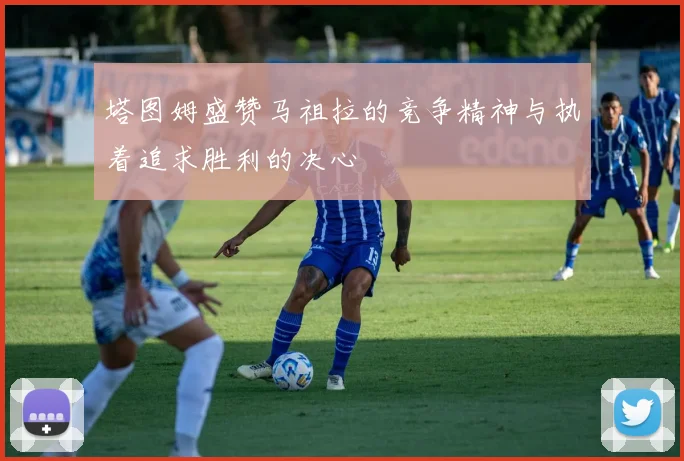 塔图姆盛赞马祖拉的竞争精神与执着追求胜利的决心
