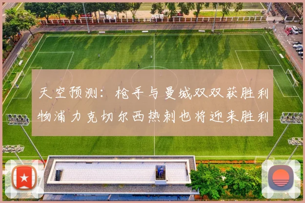 天空预测：枪手与曼城双双获胜利物浦力克切尔西热刺也将迎来胜利
