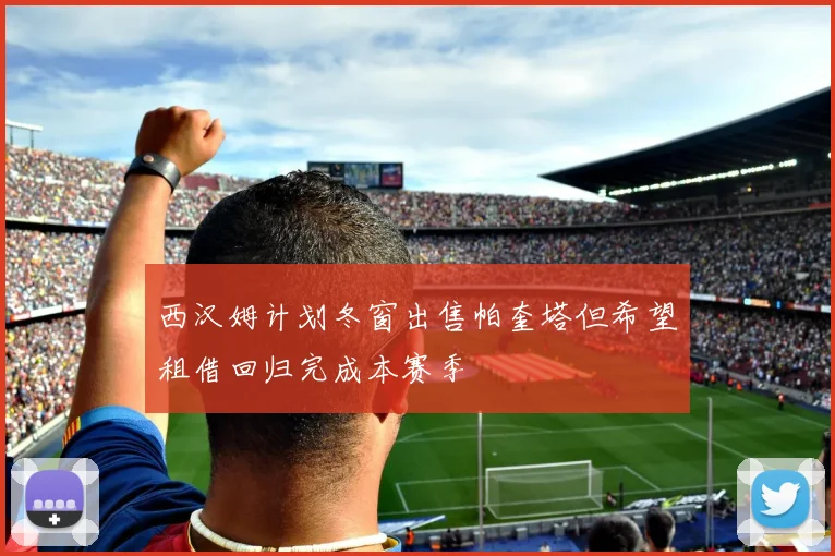 西汉姆计划冬窗出售帕奎塔但希望租借回归完成本赛季