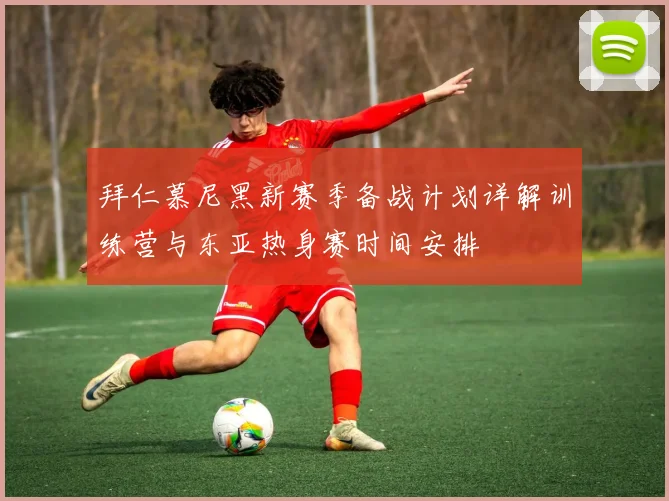 拜仁慕尼黑新赛季备战计划详解训练营与东亚热身赛时间安排