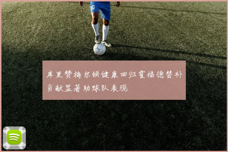 库里赞梅尔顿健康回归霍福德替补贡献显著助球队表现
