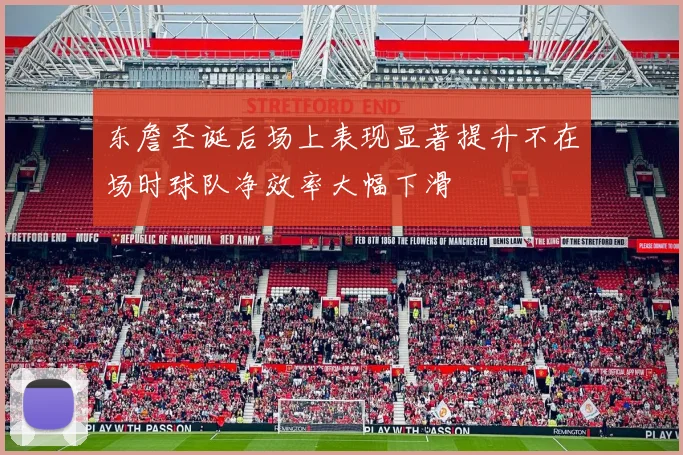 东詹圣诞后场上表现显著提升不在场时球队净效率大幅下滑
