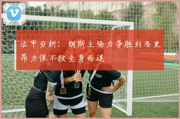 法甲分析：朗斯主场力争胜利洛里昂力保不败全身而退