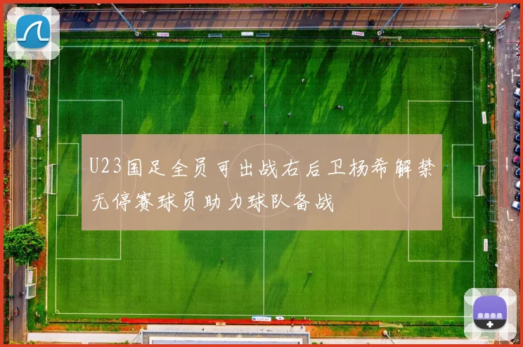 U23国足全员可出战右后卫杨希解禁无停赛球员助力球队备战