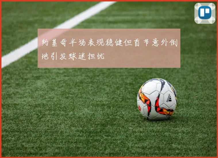 约基奇半场表现稳健但首节意外倒地引发球迷担忧