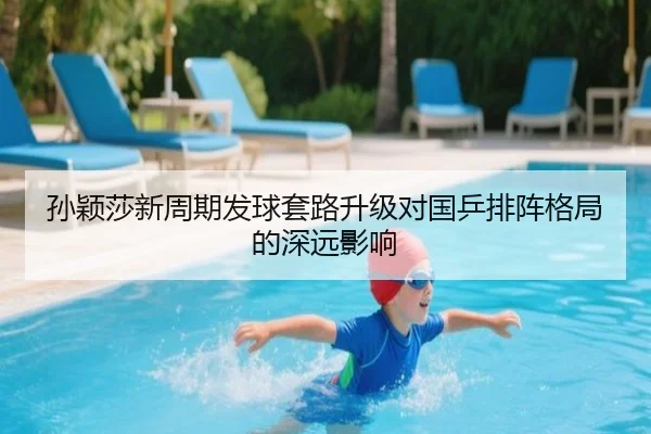 孙颖莎新周期发球套路升级对国乒排阵格局的深远影响